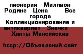 1.1) пионерия : Миллион Родине › Цена ­ 90 - Все города Коллекционирование и антиквариат » Значки   . Ханты-Мансийский